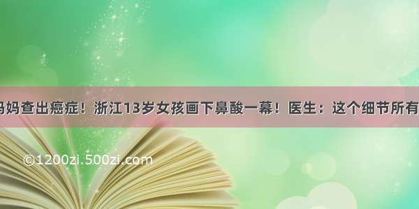 生完弟弟 妈妈查出癌症！浙江13岁女孩画下鼻酸一幕！医生：这个细节所有孕妈要警惕