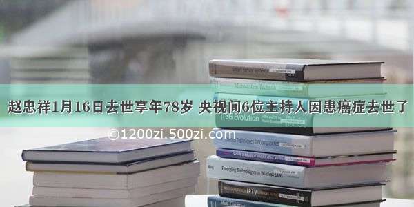 赵忠祥1月16日去世享年78岁 央视间6位主持人因患癌症去世了