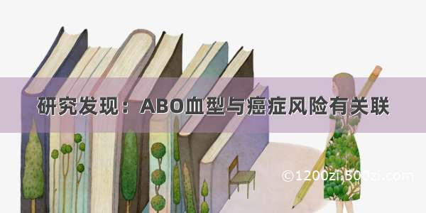 研究发现：ABO血型与癌症风险有关联