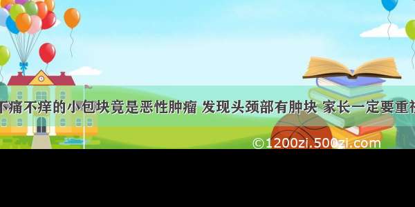 不痛不痒的小包块竟是恶性肿瘤 发现头颈部有肿块 家长一定要重视