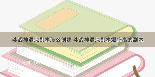 斗战神混沌副本怎么创建 斗战神混沌副本爆率高的副本