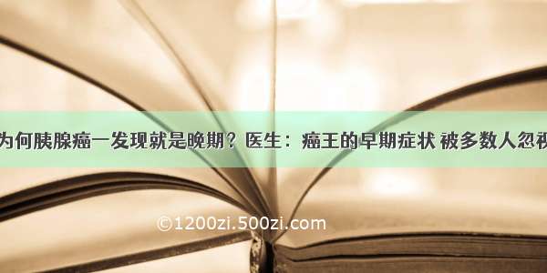 为何胰腺癌一发现就是晚期？医生：癌王的早期症状 被多数人忽视