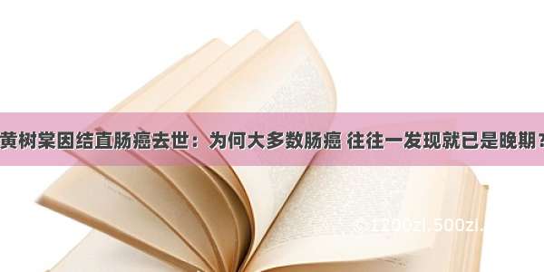 黄树棠因结直肠癌去世：为何大多数肠癌 往往一发现就已是晚期？