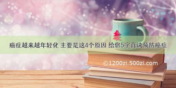 癌症越来越年轻化 主要是这4个原因 给您5字真诀预防癌症