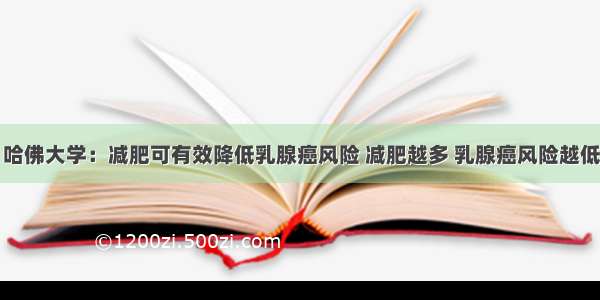 哈佛大学：减肥可有效降低乳腺癌风险 减肥越多 乳腺癌风险越低