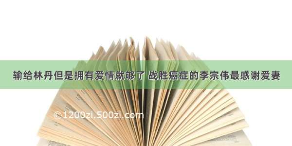 输给林丹但是拥有爱情就够了 战胜癌症的李宗伟最感谢爱妻