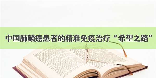 中国肺鳞癌患者的精准免疫治疗“希望之路”