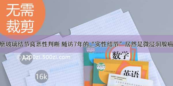 磨玻璃结节良恶性判断 随访7年的“实性结节”居然是微浸润腺癌