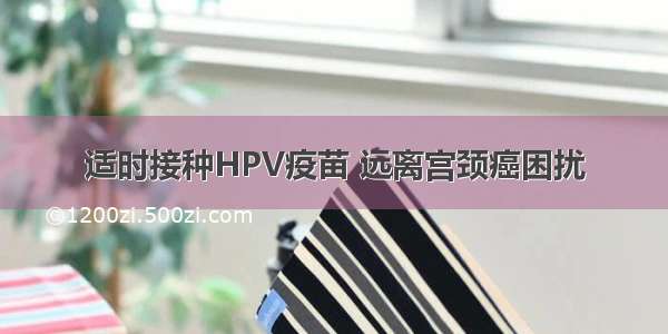 适时接种HPV疫苗 远离宫颈癌困扰