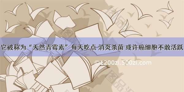 它被称为“天然青霉素”每天吃点 消炎杀菌 或许癌细胞不敢活跃