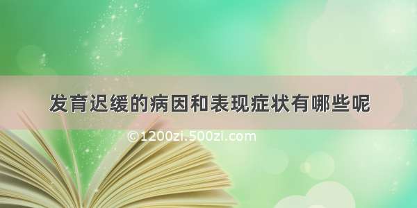 发育迟缓的病因和表现症状有哪些呢