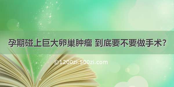 孕期碰上巨大卵巢肿瘤 到底要不要做手术？