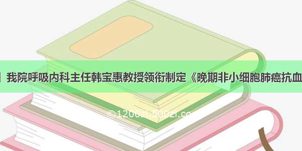 【新闻速递】我院呼吸内科主任韩宝惠教授领衔制定《晚期非小细胞肺癌抗血管生成药物治