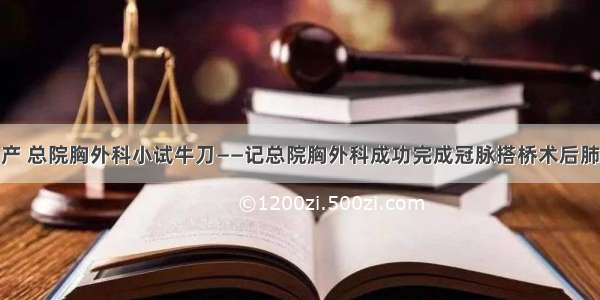 复工复产 总院胸外科小试牛刀——记总院胸外科成功完成冠脉搭桥术后肺癌手术