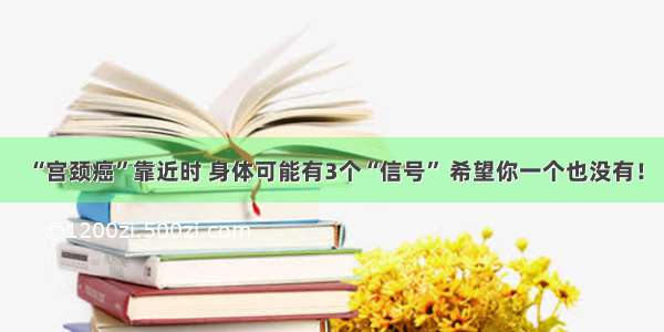 “宫颈癌”靠近时 身体可能有3个“信号” 希望你一个也没有！