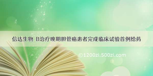 信达生物－B治疗晚期胆管癌患者完成临床试验首例给药