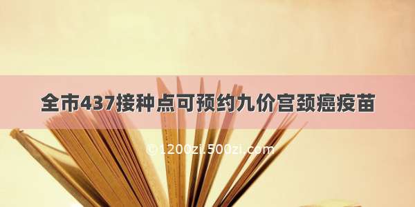 全市437接种点可预约九价宫颈癌疫苗