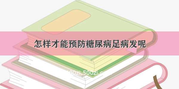 怎样才能预防糖尿病足病发呢