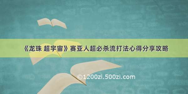 《龙珠 超宇宙》赛亚人超必杀流打法心得分享攻略