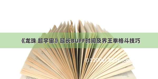 《龙珠 超宇宙》延长BUFF时间及界王拳格斗技巧