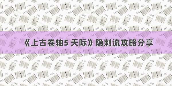 《上古卷轴5 天际》隐刺流攻略分享