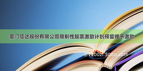 厦门信达股份有限公司限制性股票激励计划预留授予激励