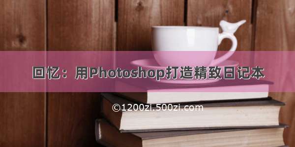 回忆：用Photoshop打造精致日记本