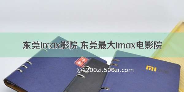 东莞imax影院 东莞最大imax电影院