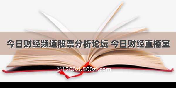 今日财经频道股票分析论坛 今日财经直播室