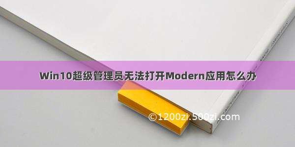 Win10超级管理员无法打开Modern应用怎么办