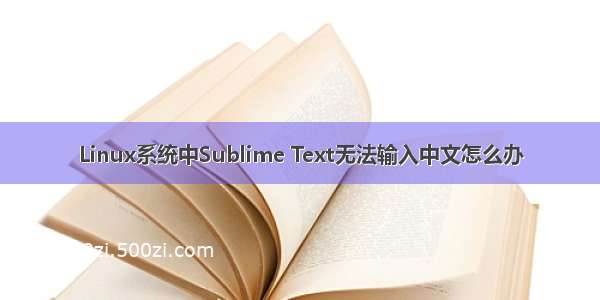 Linux系统中Sublime Text无法输入中文怎么办