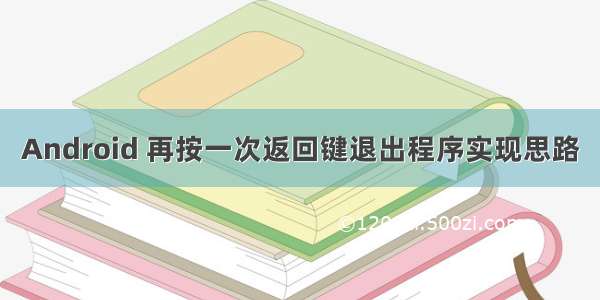 Android 再按一次返回键退出程序实现思路