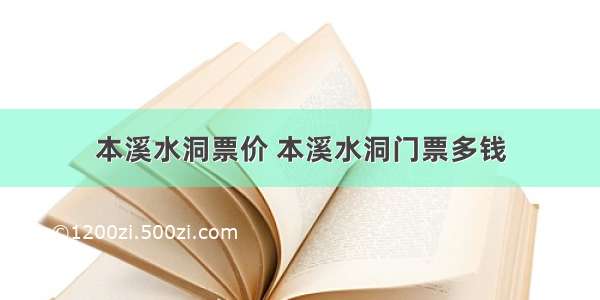 本溪水洞票价 本溪水洞门票多钱