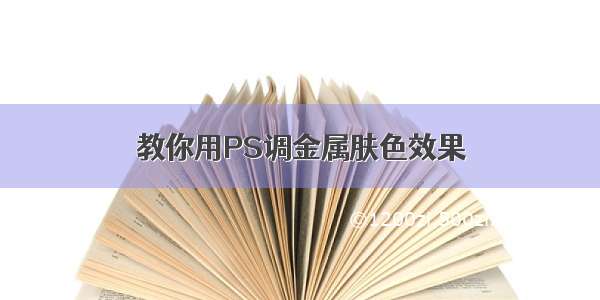 教你用PS调金属肤色效果