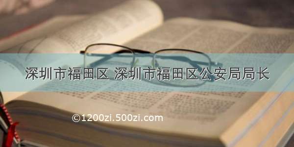 深圳市福田区 深圳市福田区公安局局长