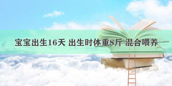 宝宝出生16天 出生时体重8斤 混合喂养