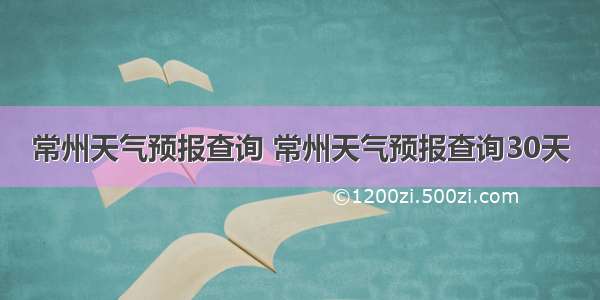 常州天气预报查询 常州天气预报查询30天