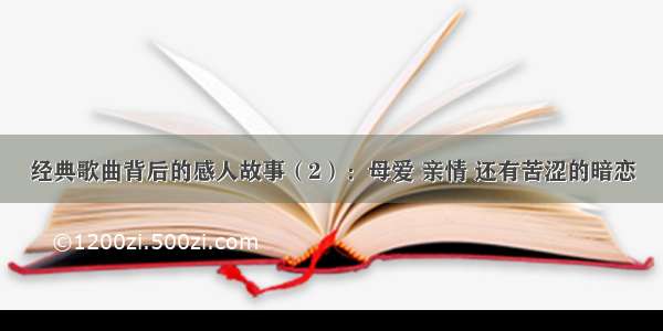 经典歌曲背后的感人故事（2）：母爱 亲情 还有苦涩的暗恋