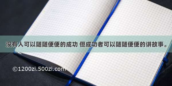 没有人可以随随便便的成功 但成功者可以随随便便的讲故事。