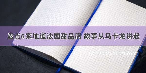 盘点5家地道法国甜品店 故事从马卡龙讲起