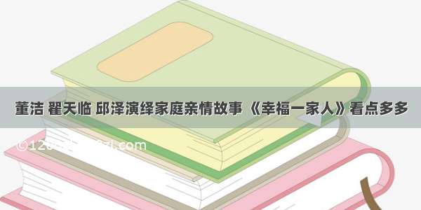 董洁 翟天临 邱泽演绎家庭亲情故事 《幸福一家人》看点多多