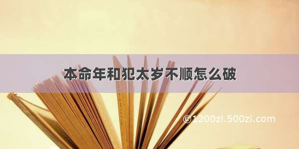 本命年和犯太岁不顺怎么破