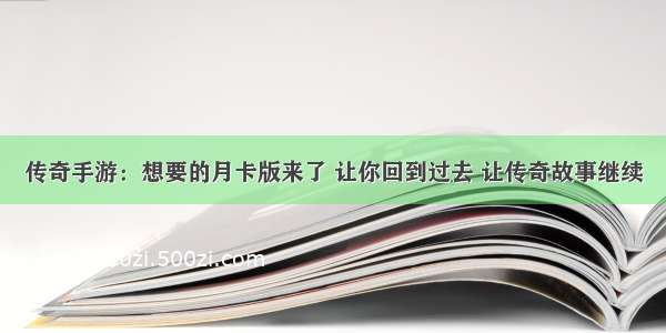 传奇手游：想要的月卡版来了 让你回到过去 让传奇故事继续