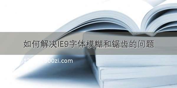 如何解决IE9字体模糊和锯齿的问题