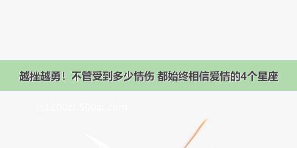 越挫越勇！不管受到多少情伤 都始终相信爱情的4个星座