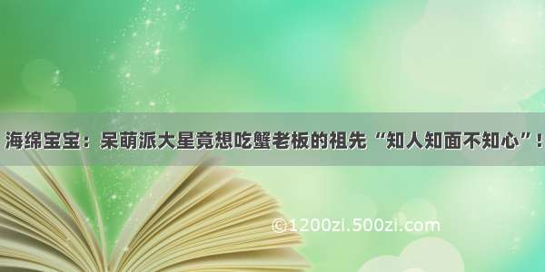 海绵宝宝：呆萌派大星竟想吃蟹老板的祖先 “知人知面不知心”！