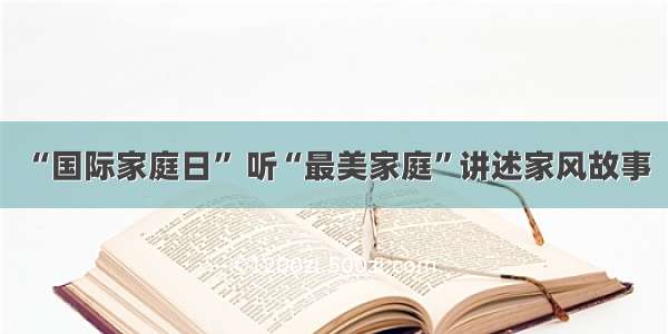 “国际家庭日” 听“最美家庭”讲述家风故事