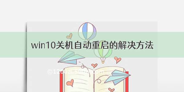 win10关机自动重启的解决方法