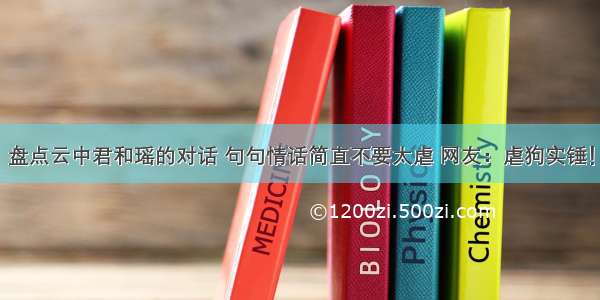 盘点云中君和瑶的对话 句句情话简直不要太虐 网友：虐狗实锤！