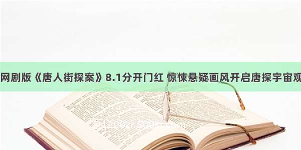 网剧版《唐人街探案》8.1分开门红 惊悚悬疑画风开启唐探宇宙观